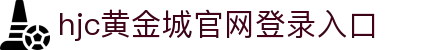 HJC黄金城·(中国区)集团官方网站